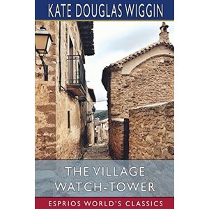 Wiggin, Kate Douglas - The Village Watch-Tower (Esprios Classics)