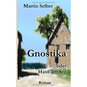 Martin Selber - Gnostika: oder Haus am See