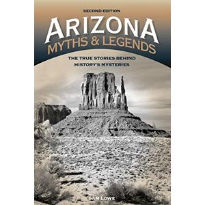 Sam Lowe - Arizona Myths and Legends: The True Stories behind History's Mysteries, 2nd Edition (Legends of the West)