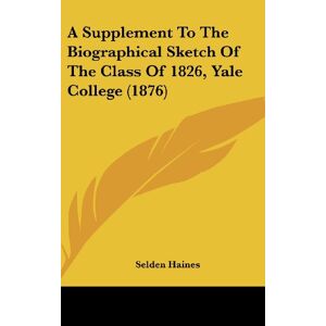 Selden Haines - A Supplement To The Biographical Sketch Of The Class Of 1826, Yale College (1876)