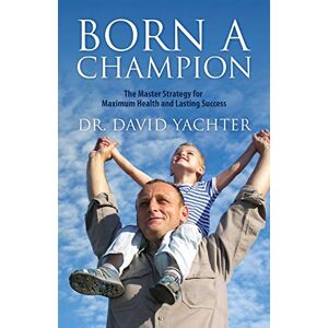 David Yachter - Born a Champion: The Master Strategy for Maximum Health and Lasting Success