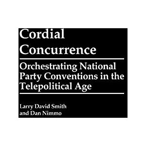 Smith, Larry David - Cordial Concurrence: Orchestrating National Party Conventions in the Telepolitical Age (Praeger Series in Political Communication)