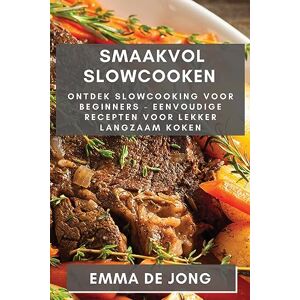 Emma Emma de Jong - Smaakvol Slowcooken: Ontdek Slowcooking voor Beginners - Eenvoudige Recepten voor Lekker Langzaam Koken