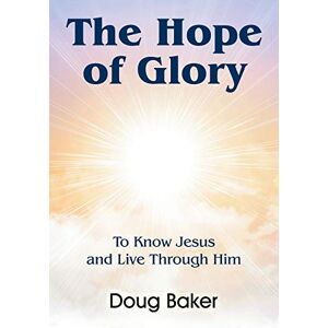 Doug Baker - The Hope of Glory: To Know Jesus and Live Through Him