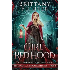 Brittany Fichter - Girl in the Red Hood: A Retelling of Little Red Riding Hood (The Classical Kingdoms Collection, Band 4)