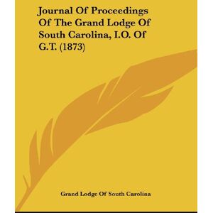 Grand Lodge Of South Carolina - Journal Of Proceedings Of The Grand Lodge Of South Carolina, I.O. Of G.T. (1873)