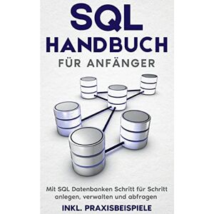 Tobias Stroek - SQL Handbuch für Anfänger: Mit SQL Datenbanken Schritt für Schritt anlegen, verwalten und abfragen - inkl. Praxisbeispiele