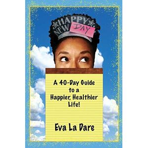 Eva La Dare - Happy New Day: A 40-Day Guide to a Happier, Healthier Life