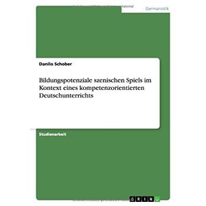 Danilo Schober - Bildungspotenziale szenischen Spiels im Kontext eines kompetenzorientierten Deutschunterrichts