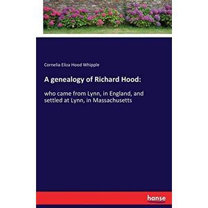 Whipple, Cornelia Eliza Hood - A genealogy of Richard Hood:: who came from Lynn, in England, and settled at Lynn, in Massachusetts