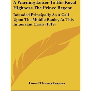 Berguer, Lionel Thomas - A Warning Letter To His Royal Highness The Prince Regent: Intended Principally As A Call Upon The Middle Ranks, At This Important Crisis (1819)