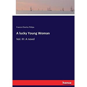 Philips, Francis Charles Philips - A lucky Young Woman: Vol. III: A novel