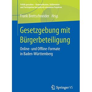Frank Brettschneider - Gesetzgebung mit Bürgerbeteiligung: Online- und Offline-Formate in Baden-Württemberg (Politik gestalten - Kommunikation, Deliberation und Partizipation bei politisch relevanten Projekten)