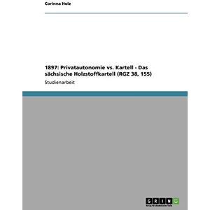 Corinna Holz - 1897: Privatautonomie vs. Kartell - Das sächsische Holzstoffkartell (RGZ 38, 155)