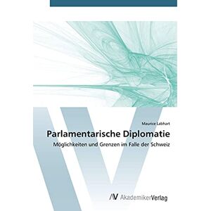 Maurice Labhart - Parlamentarische Diplomatie: Möglichkeiten und Grenzen im Falle der Schweiz