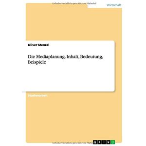 Oliver Menzel - Die Mediaplanung. Inhalt, Bedeutung, Beispiele