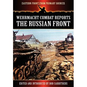 Bob Carruthers - Wehrmacht Combat Reports - The Russian Front (Eastern Front from Primary Sources)