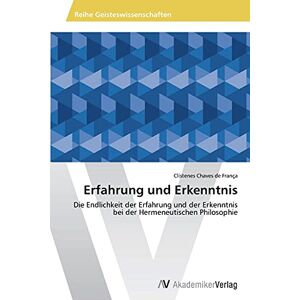 Clístenes Chaves de França - Erfahrung und Erkenntnis: Die Endlichkeit der Erfahrung und der Erkenntnis bei der Hermeneutischen Philosophie