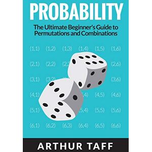 Arthur Taff - Probability: The Ultimate Beginner's Guide to Permutations & Combinations