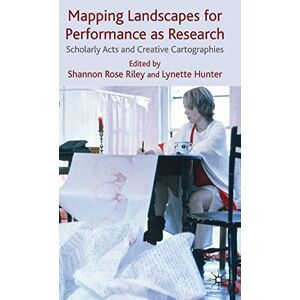 Riley, Shannon Rose - Mapping Landscapes for Performance as Research: Scholarly Acts and Creative Cartographies