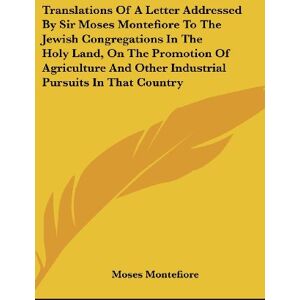 Moses Montefiore - Translations Of A Letter Addressed By Sir Moses Montefiore To The Jewish Congregations In The Holy Land, On The Promotion Of Agriculture And Other Industrial Pursuits In That Country