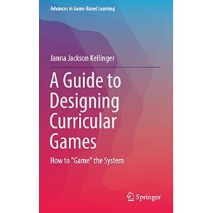 Kellinger, Janna Jackson - A Guide to Designing Curricular Games: How to Game the System (Advances in Game-Based Learning)