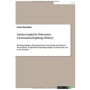 Ernst Hunsicker - Ländervergleich: Präventive Gewinnabschöpfung (PräGe): Rechtsgrundlagen, Rechtsprechung, Entwicklung und Stand in Deutschland - Vergleichbare Rechtsgrundlagen in Österreich und in der Schweiz?