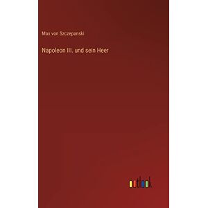 Szczepanski, Max Von - Napoleon III. und sein Heer