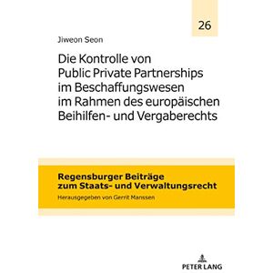 Jiweon Seon - Die Kontrolle von Public Private Partnerships im Beschaffungswesen im Rahmen des europäischen Beihilfen- und Vergaberechts (Regensburger Beiträge zum Staats- und Verwaltungsrecht, Band 26)