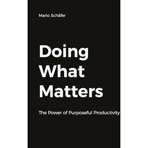 Mario Schäfer - Doing What Matters: Harnessing the Power of Purposeful Productivity