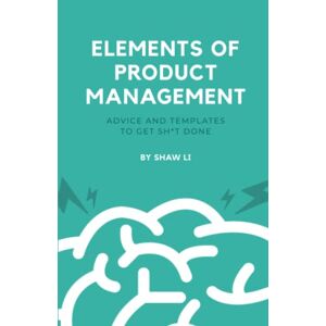 Shaw Li - Elements of Product Management: Advice and templates to get sh*t done