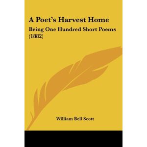 Scott, William Bell - A Poet's Harvest Home: Being One Hundred Short Poems (1882)