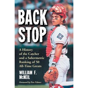 Backstop: A History of the Catcher and a Sabermetric Ranking of 50 All-Time Greats