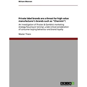 Miriam Mennen - Private label brands are a threat for high value manufacturer's brands such as Charmin!: An investigation of Procter & Gamble's marketing strategy ... consumer buying behaviour and brand loyalty