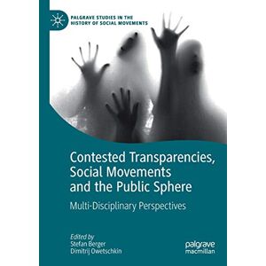 Stefan Berger - Contested Transparencies, Social Movements and the Public Sphere: Multi-Disciplinary Perspectives (Palgrave Studies in the History of Social Movements)