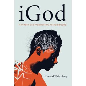 Donald Wallenfang - iGod: A Hidden and Fragmentary Autobiography