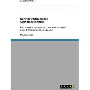 Anna Pfeilsticker - Kunstbetrachtung mit Grundschulkindern: Ein Unterrichtsentwurf zu Kunstbetrachtung mit einer 2. Klasse zum Thema Bäume