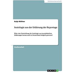 Katja Wüllner - Soziologie aus der Erfahrung der Reportage: Wäre eine Entwicklung der Soziologie aus journalistischen Erfahrungen heraus auch in Deutschland möglich gewesen?