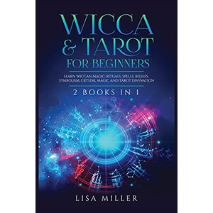 Lisa Miller - Wicca & Tarot for Beginners: 2 Books in 1: Learn Wiccan Magic, Rituals, Spells, Beliefs, Symbolism, Crystal Magic and Tarot Divination
