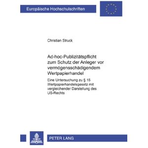 Christian Struck - Ad-hoc-Publizitätspflicht zum Schutz der Anleger vor vermögensschädigendem Wertpapierhandel: Eine Untersuchung zu § 15 Wertpapierhandelsgesetz mit ... (Europäische Hochschulschriften - Reihe II)