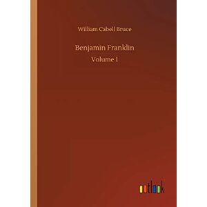 Bruce, William Cabell - Benjamin Franklin: Volume 1