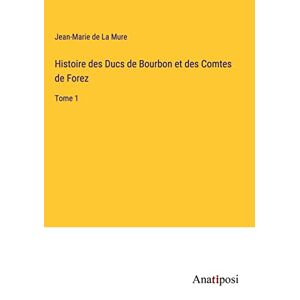La Mure, Jean-Marie de - Histoire des Ducs de Bourbon et des Comtes de Forez: Tome 1