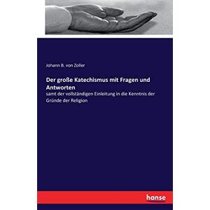 Zoller, Johann B. Von - Der große Katechismus mit Fragen und Antworten: samt der vollständigen Einleitung in die Kenntnis der Gründe der Religion