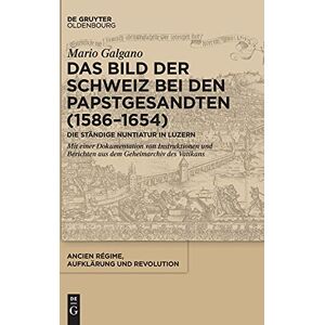Mario Galgano - Das Bild der Schweiz bei den Papstgesandten (1586-1654): Die Ständige Nuntiatur in Luzern. Mit einer Dokumentation von Instruktionen und Berichten aus ... Aufklärung und Revolution, 48, Band 48)