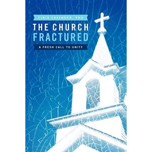 Cavender, PhD Finis - The Church Fractured: A Fresh Call To Unity