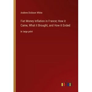 White, Andrew Dickson - Fiat Money Inflation in France; How it Came, What it Brought, and How it Ended: in large print