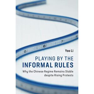 Yao Li - Playing by the Informal Rules: Why the Chinese Regime Remains Stable Despite Rising Protests (Cambridge Studies in Contentious Politics)