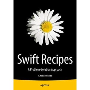 Rogers, Michael T. - Swift Recipes: A Problem-Solution Approach