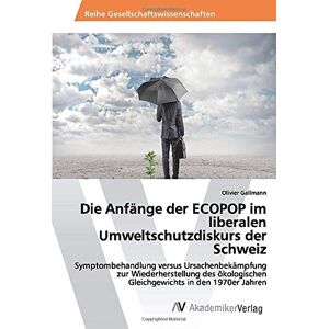 Olivier Gallmann - Die Anfänge der ECOPOP im liberalen Umweltschutzdiskurs der Schweiz: Symptombehandlung versus Ursachenbekämpfung zur Wiederherstellung des ökologischen Gleichgewichts in den 1970er Jahren