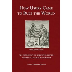 Fairdous, Ammar Abdulhamid - How Usury Came to Rule the World: - The Ascendancy of Usury over Judaeo-Christian and Muslim Commerce